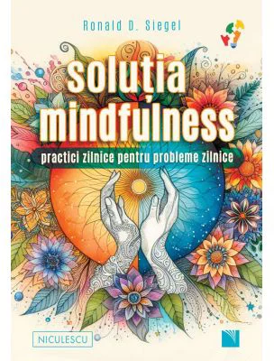 Solutia mindfulness. Practici zilnice pentru probleme zilnice - Ronald D. Siegel