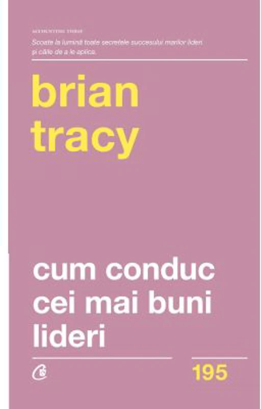 Cum conduc cei mai buni lideri. Tehnici testate pentru a valorifica la maximum potentialul uman. Editia a 2-a, revizuita - Brian Tracy