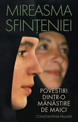 Mireasma sfinteniei. Povestiri dintr-o manastire de maici - Constantina Palmer