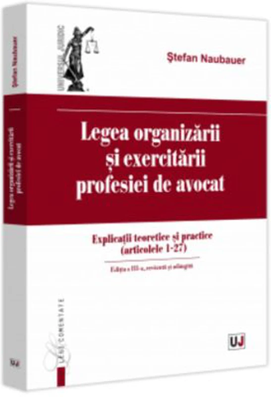 Legea organizarii si exercitarii profesiei de avocat. Editia a 3-a, revazuta si adaugita - Stefan Naubauer