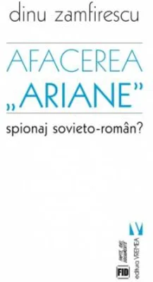 Afacerea Ariane. Spionaj sovieto-roman? - Dinu Zamfirescu