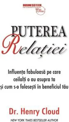 Puterea relatiei. Influenta fabuloasa pe care ceilalti o au asupra ta si cum s-o folosesti in beneficiul tau - Henry Cloud