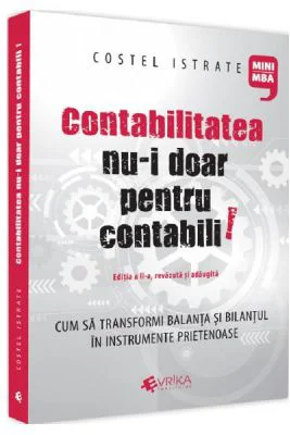 Contabilitatea nu-i doar pentru contabili. Editia a II-a, revazuta si adaugita - Costel Istrate