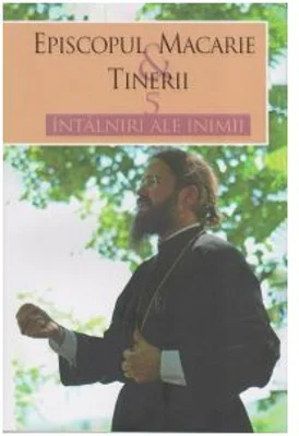 Episcopul Macarie si tinerii. 5 intalniri ale inimii - Episcopul Macarie