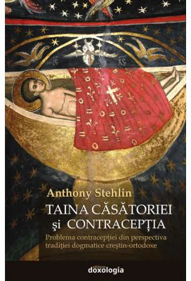 Taina casatoriei si contraceptia. Problema contraceptiei din perspectiva traditiei dogmatice crestin-ortodoxe - Anthony Stehlin