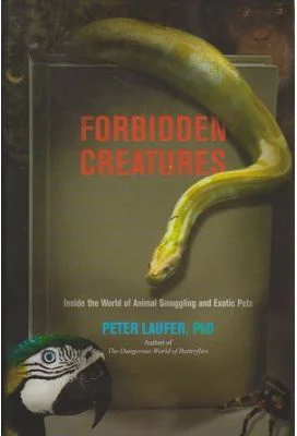 Forbidden Creatures. Inside the World of Animal Smuggling and Exotic Pets - Peter Laufer