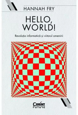 Hello, world! Revolutia informatica si viitorul omenirii - Hannah Fry