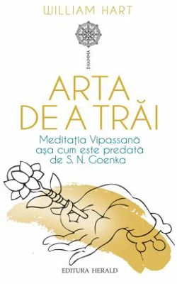 Arta de a trai. Meditatia Vipassana asa cum este predata de S. N. Goenka - William Hart