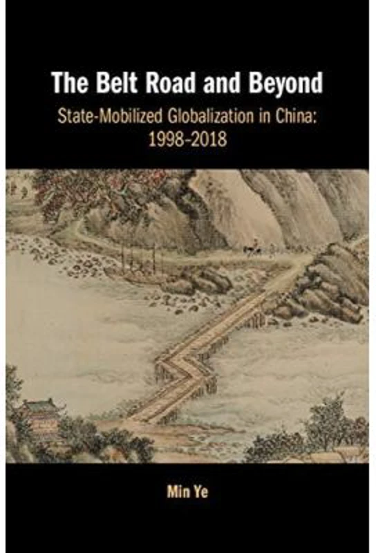 The Belt Road and Beyond: State-Mobilized Globalization in China: 1998–2018 - Min Ye