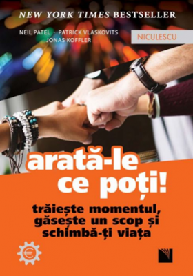 Arata-le ce poti! Traieste momentul, gaseste un scop si schimba-ti viata - Neil Patel