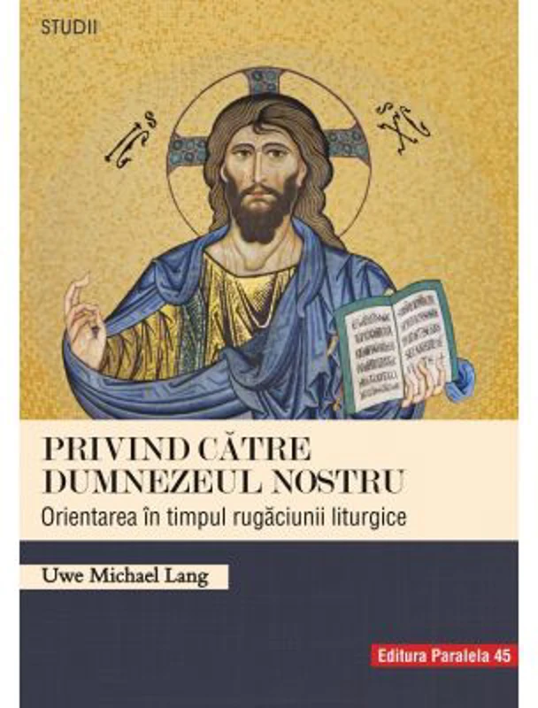 Privind catre Dumnezeul nostru. Orientarea in timpul rugaciunii liturgice - Uwe Michael Lang