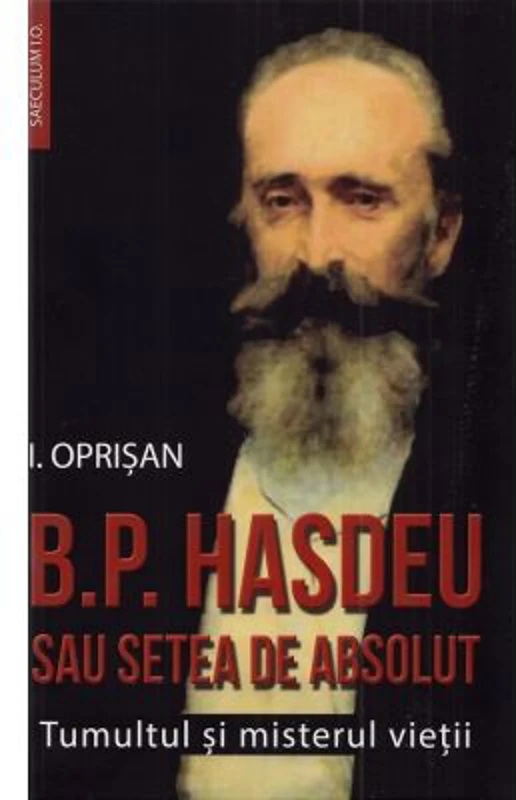 B. P. Hasdeu sau setea de absolut. Tumultul si misterul vietii - I. Oprisan
