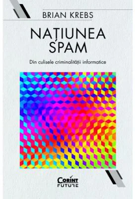 Natiunea Spam. Din culisele criminalitatii informatice - Brian Krebs