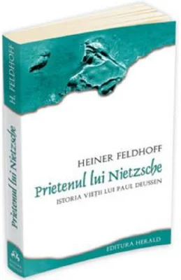 Prietenul lui Nietzsche. Istoria vietii lui Paul Deussen - Heiner Feldhoff