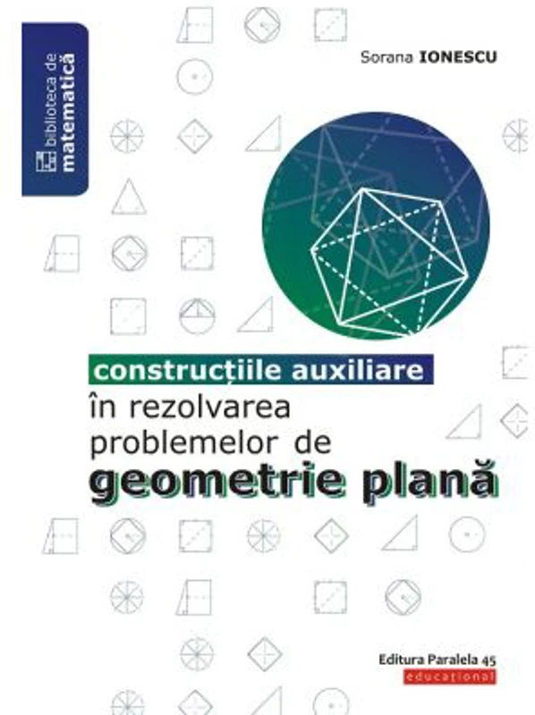Constructiile auxiliare in rezolvarea problemelor de Geometrie Plana - Sorana Ionescu