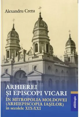 Arhierei si episcopi vicari in Mitropolia Moldovei (Arhiepiscopia Iasilor) in secolele 19-21- Alexandru Cretu