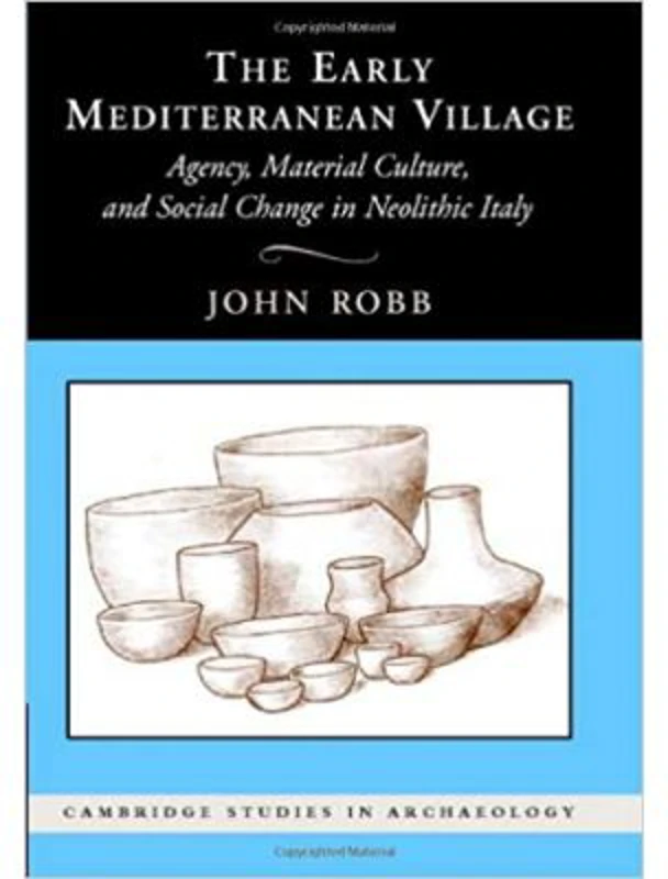 The Early Mediterranean Village: Agency, Material Culture, and Social Change in Neolithic Italy - John Robb