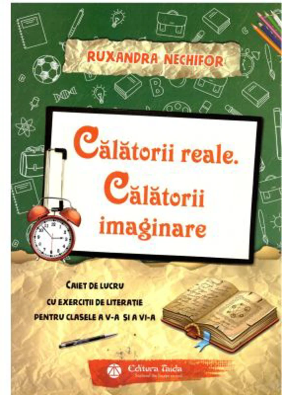 Calatorii reale. Calatorii imaginare. Caiet de lucru cu exercitii de literatie pentru clasele a 5-a si a 6-a - Ruxandra Nechifor
