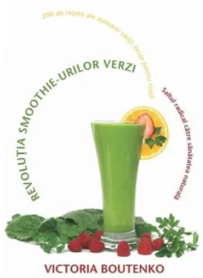 Revolutia smoothie-urilor verzi. Saltul radical catre sanatatea naturala