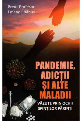 Pandemie, adictii si alte maladii vazute prin ochii Sfintilor