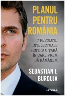 Planul pentru Romania. 7 revolutii intelectuale pentru o tara in care vrem sa ramanem - Sebastian I. Burduja