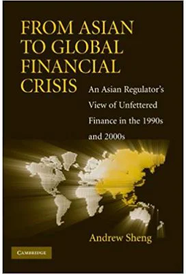 From Asian to Global Financial Crisis: An Asian Regulator's View of Unfettered Finance in the 1990s and 2000s - Andrew Sheng
