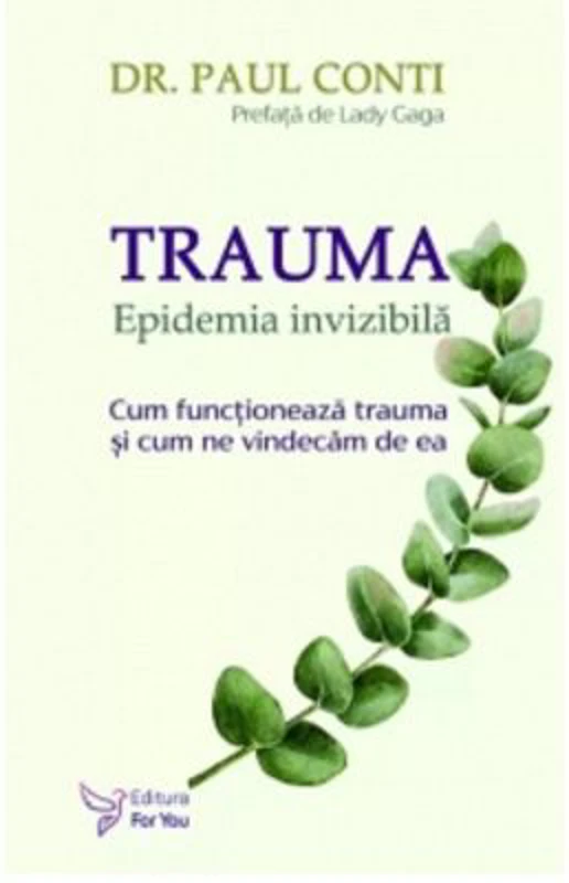 Trauma. Epidemia invizibila. Cum functioneaza trauma si cum ne vindecam de ea - Dr. Paul Conti
