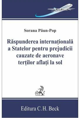 Raspunderea internationala a statelor pentru prejudicii cauzate de aeronave tertilor aflati la sol - Sorana Paun-Pop