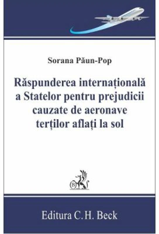 Raspunderea internationala a statelor pentru prejudicii cauzate de aeronave tertilor aflati la sol - Sorana Paun-Pop