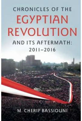 Chronicles of the Egyptian Revolution and its Aftermath: 2011–2016 - M. Cherif Bassiouni