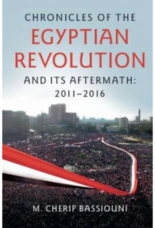 Chronicles of the Egyptian Revolution and its Aftermath: 2011–2016 - M. Cherif Bassiouni