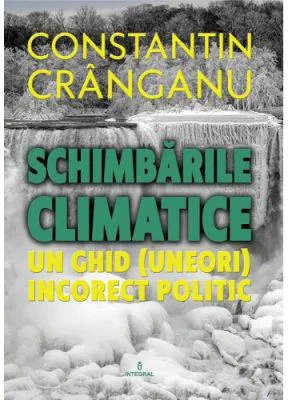 Schimbarile climatice. Un ghid (aproape) incorect politic - Constantin Cranganu