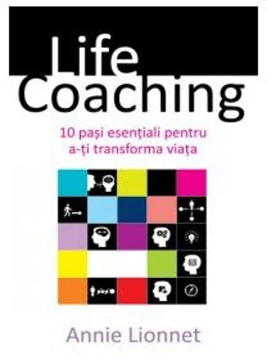 Life coaching - 10 pasi esentiali pentru a-ti transforma viata - Annie Lionnet