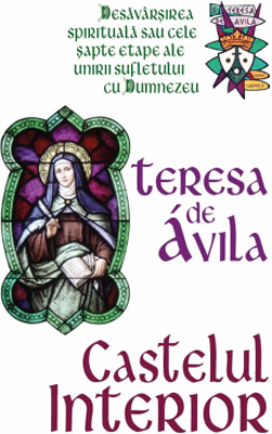 Castelul interior - Desavarsirea spirituala sau cele sapte etape ale unirii sufletului cu Dumnezeu - Teresa De Avila