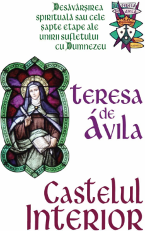 Castelul interior - Desavarsirea spirituala sau cele sapte etape ale unirii sufletului cu Dumnezeu - Teresa De Avila