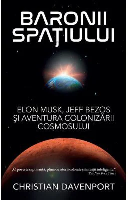 Baronii spatiului. Elon Musk, Jeff Bezos si aventura colonizarii cosmosului - Christian Davenport