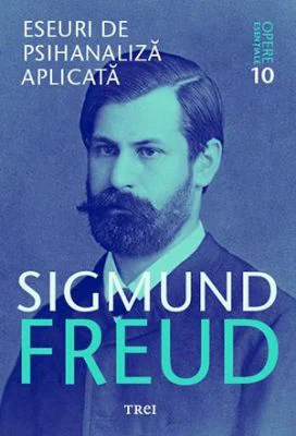 Eseuri de psihanaliza aplicata Opere Esentiale, volumul 10 - Sigmund Freud