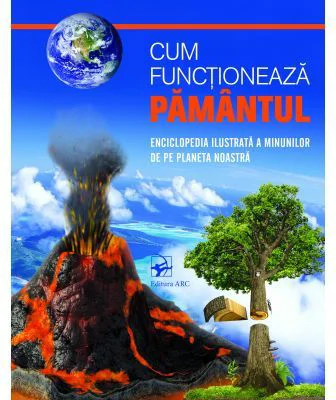 Cum functioneaza Pamantul. Enciclopedia ilustrata a minunilor