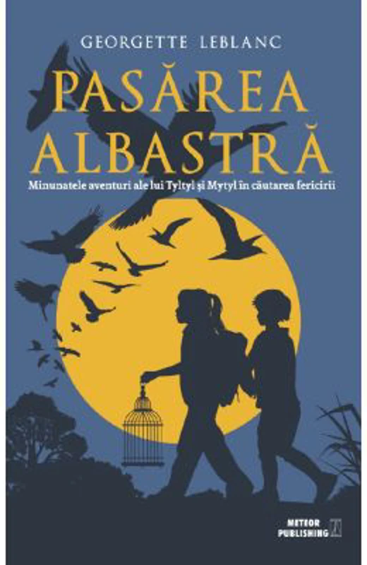 Pasarea albastra. Minunatele aventuri ale lui Tyltyl si Mytyl in cautarea fericirii - Georgette Leblanc