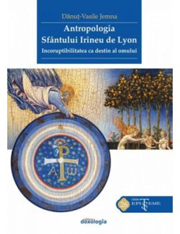Antropologia Sfantului Irineu de Lyon. Incoruptibilitatea ca destin al omului - Danut-Vasile Jemna