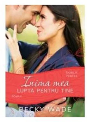 Inima mea lupta pentru tine, volumul 4 - Becky Wade