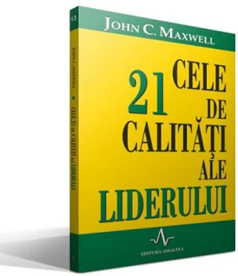 CELE 21 DE CALITATI ALE LIDERULUI - John C. Maxwell