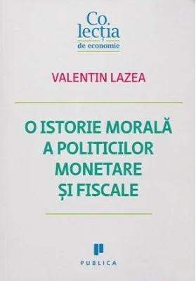 O istorie morala a politicilor monetare si fiscale - Valentin Lazea