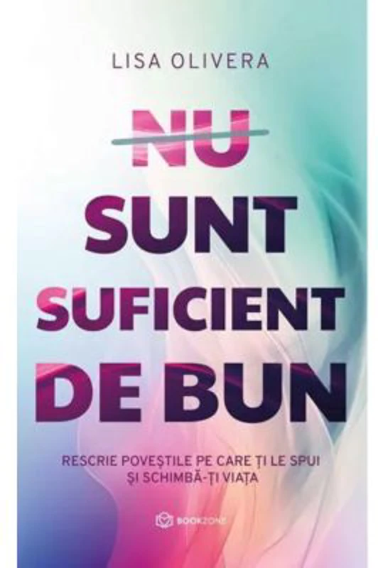 Nu sunt suficient de bun. Rescrie povestile pe care ti le spui si schimba-ti viata - Lisa Olivera