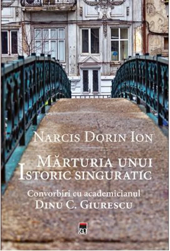 Marturia unui istoric singuratic. Convorbiri cu academicianul Dinu C. Giurescu - Narcis Dorin Ion