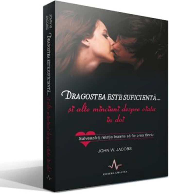 DRAGOSTEA ESTE SUFICIENTA... SI ALTE MINCIUNI DESPRE VIATA IN DOI - Salveaza-ti relatia inainte sa fie prea tarziu - John W. Jacobs