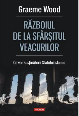 Razboiul de la sfarsitul veacurilor. Ce vor sustinatorii Statului Islamic - Graeme Wood