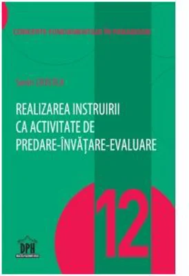 Realizarea instruirii ca activitate de predare-invatare-evaluare. Volumul 12 din Concepte fundamentale in pedagogie