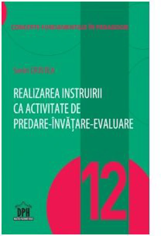 Realizarea instruirii ca activitate de predare-invatare-evaluare. Volumul 12 din Concepte fundamentale in pedagogie