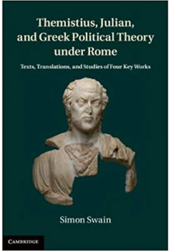 Themistius, Julian, and Greek Political Theory under Rome: Texts, Translations, and Studies of Four Key Works - Simon Swain